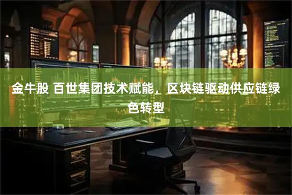 金牛股 百世集团技术赋能,区块链驱动供应链绿色转型
