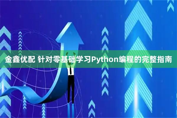 金鑫优配 针对零基础学习Python编程的完整指南