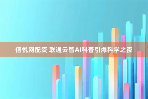 信悦网配资 联通云智AI科普引爆科学之夜