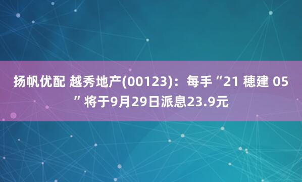 扬帆优配 越秀地产(00123):每手“21 穂建 05”将于9月29日派息23.9元