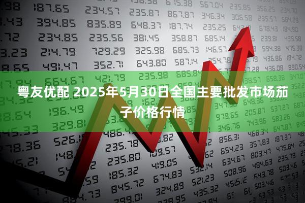 粤友优配 2025年5月30日全国主要批发市场茄子价格行情
