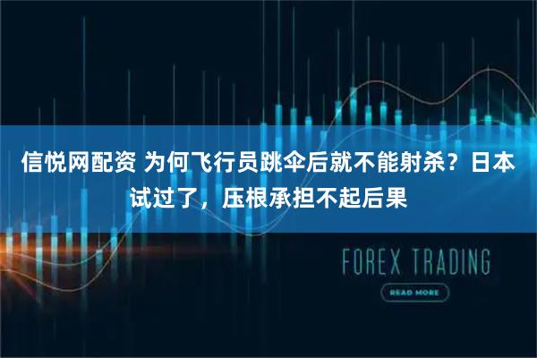 信悦网配资 为何飞行员跳伞后就不能射杀?日本试过了,压根承担不起后果