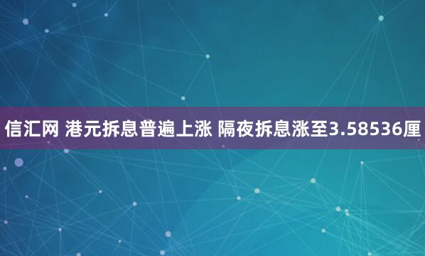 信汇网 港元拆息普遍上涨 隔夜拆息涨至3.58536厘