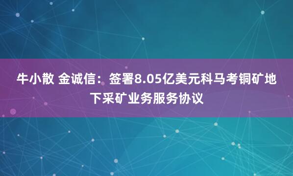 牛小散 金诚信：签署8.05亿美元科马考铜矿地下采矿业务服务协议