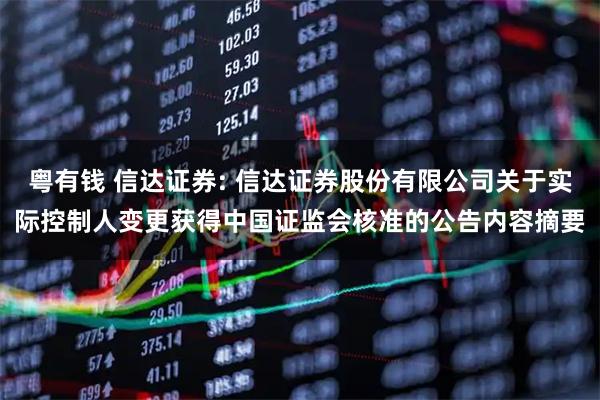 粤有钱 信达证券: 信达证券股份有限公司关于实际控制人变更获得中国证监会核准的公告内容摘要
