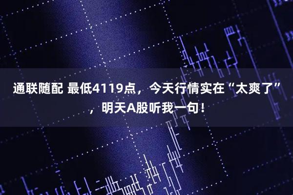 通联随配 最低4119点，今天行情实在“太爽了”，明天A股听我一句！