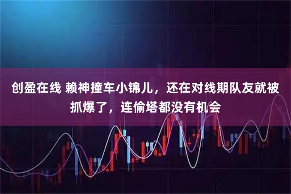 创盈在线 赖神撞车小锦儿，还在对线期队友就被抓爆了，连偷塔都没有机会