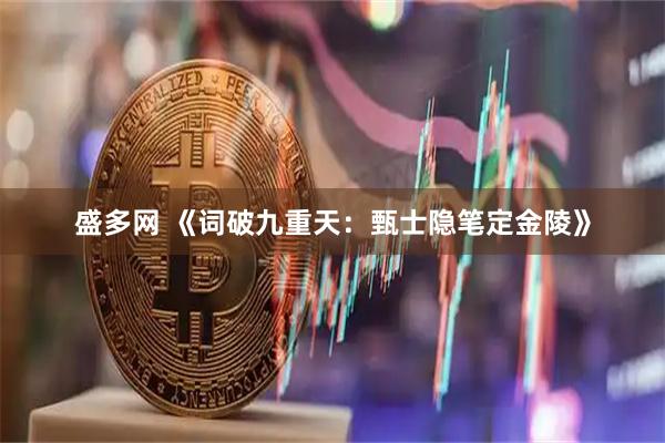 盛多网 《词破九重天：甄士隐笔定金陵》