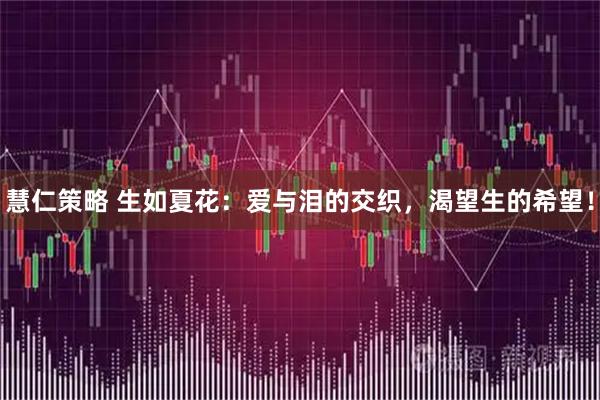 慧仁策略 生如夏花：爱与泪的交织，渴望生的希望！