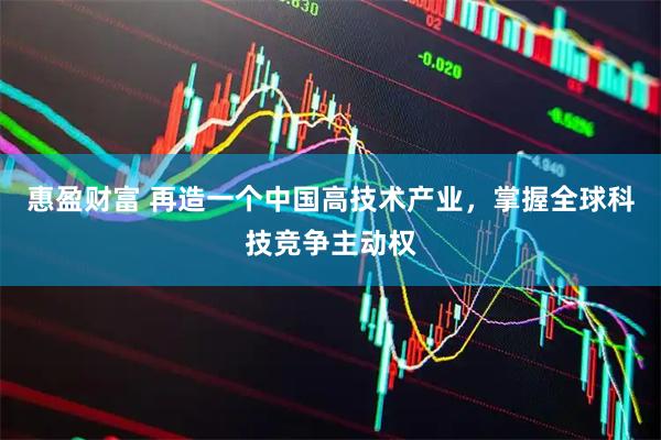 惠盈财富 再造一个中国高技术产业，掌握全球科技竞争主动权