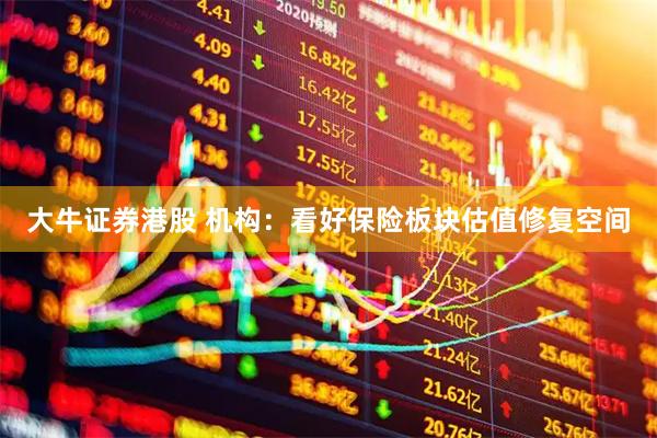 大牛证券港股 机构：看好保险板块估值修复空间